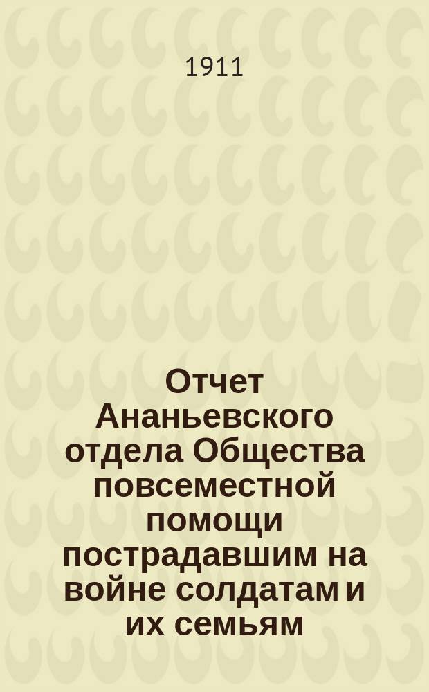 Отчет Ананьевского отдела Общества повсеместной помощи пострадавшим на войне солдатам и их семьям... ... за 1910 год