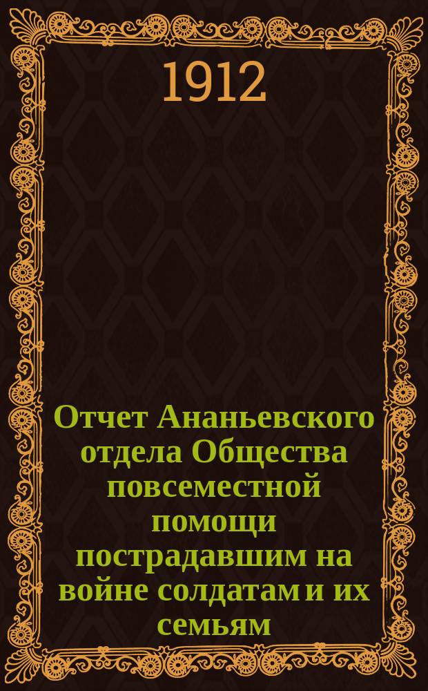 Отчет Ананьевского отдела Общества повсеместной помощи пострадавшим на войне солдатам и их семьям... ... за 1911 год
