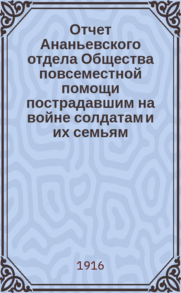 Отчет Ананьевского отдела Общества повсеместной помощи пострадавшим на войне солдатам и их семьям... ... за 1914 год