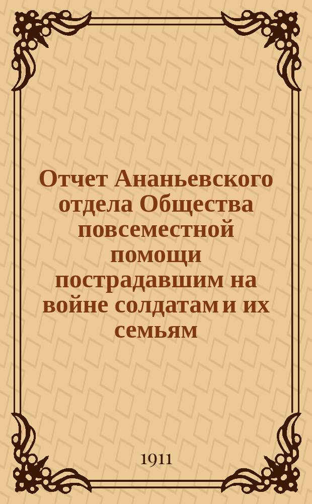 Отчет Ананьевского отдела Общества повсеместной помощи пострадавшим на войне солдатам и их семьям... ... за 1908 год