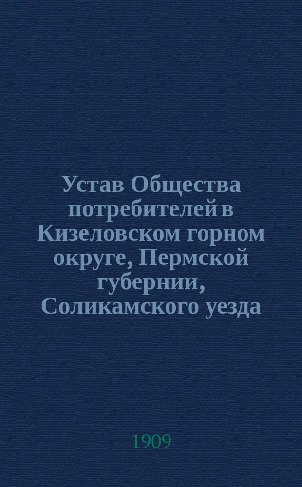 Устав Общества потребителей в Кизеловском горном округе, Пермской губернии, Соликамского уезда : Утв. 31 мая 1901 г.