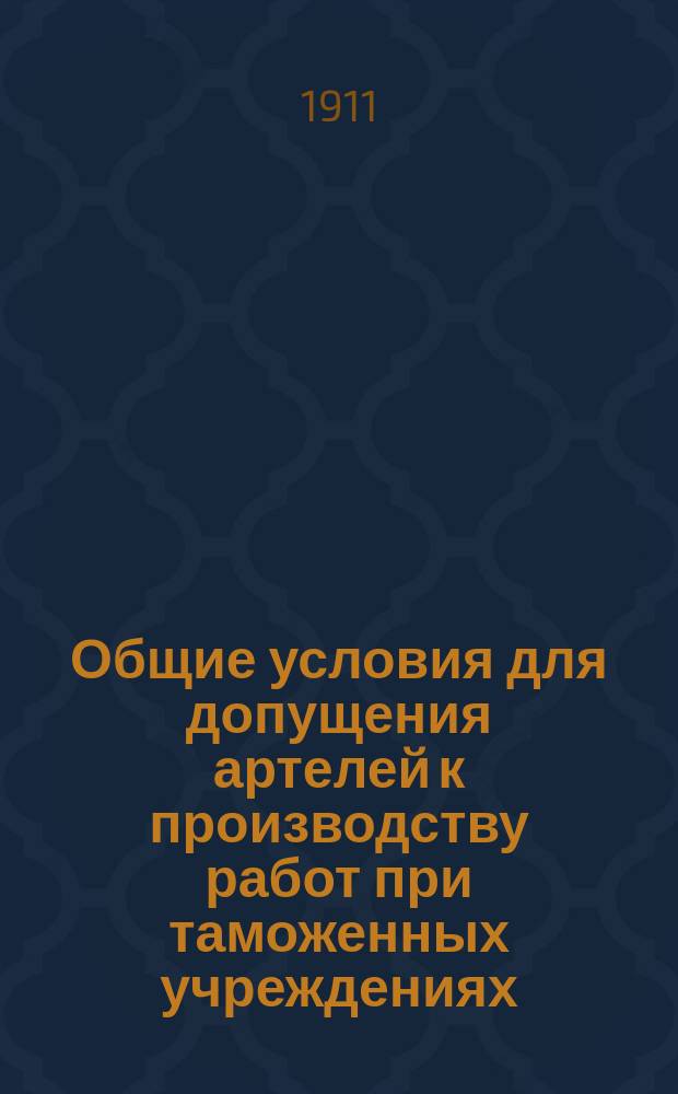Общие условия для допущения артелей к производству работ при таможенных учреждениях : (Утв. Министром финансов 24 сент. 1909 г.)