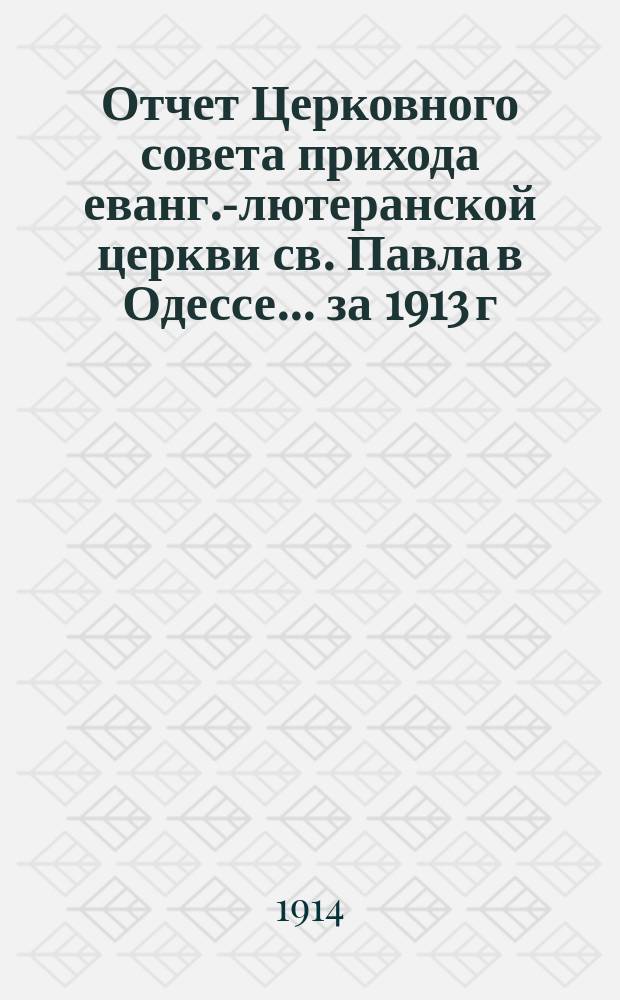Отчет Церковного совета прихода еванг.-лютеранской церкви св. Павла в Одессе... ... за 1913 г.