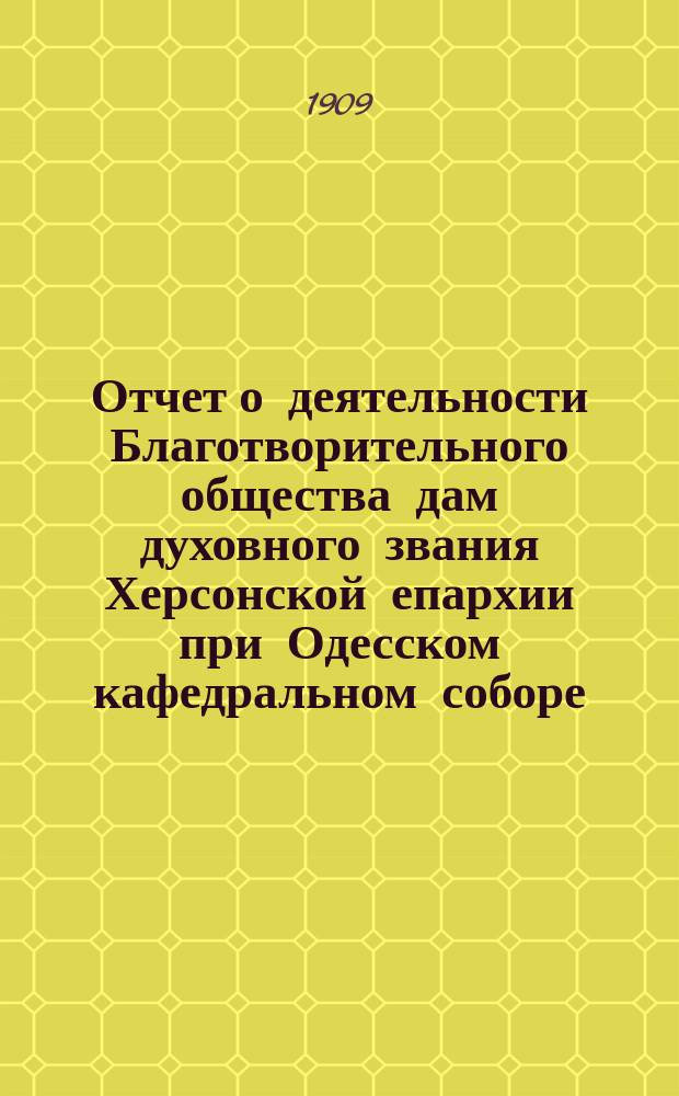 Отчет о деятельности Благотворительного общества дам духовного звания Херсонской епархии при Одесском кафедральном соборе...