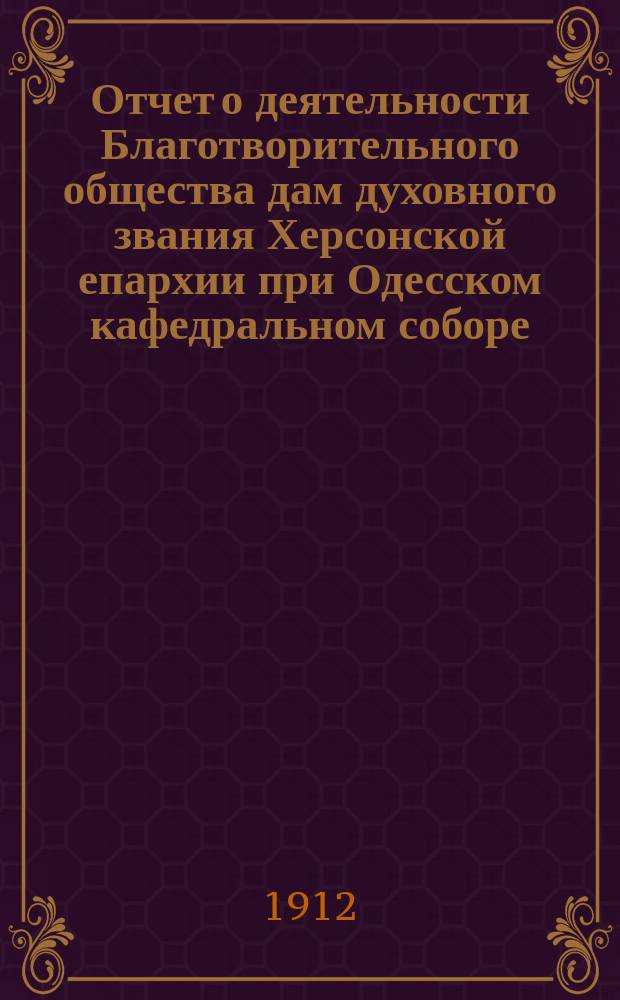 Отчет о деятельности Благотворительного общества дам духовного звания Херсонской епархии при Одесском кафедральном соборе... ... за 1911 год