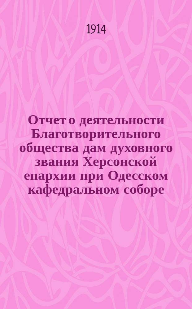 Отчет о деятельности Благотворительного общества дам духовного звания Херсонской епархии при Одесском кафедральном соборе... ... за 1913 (девятый) г.