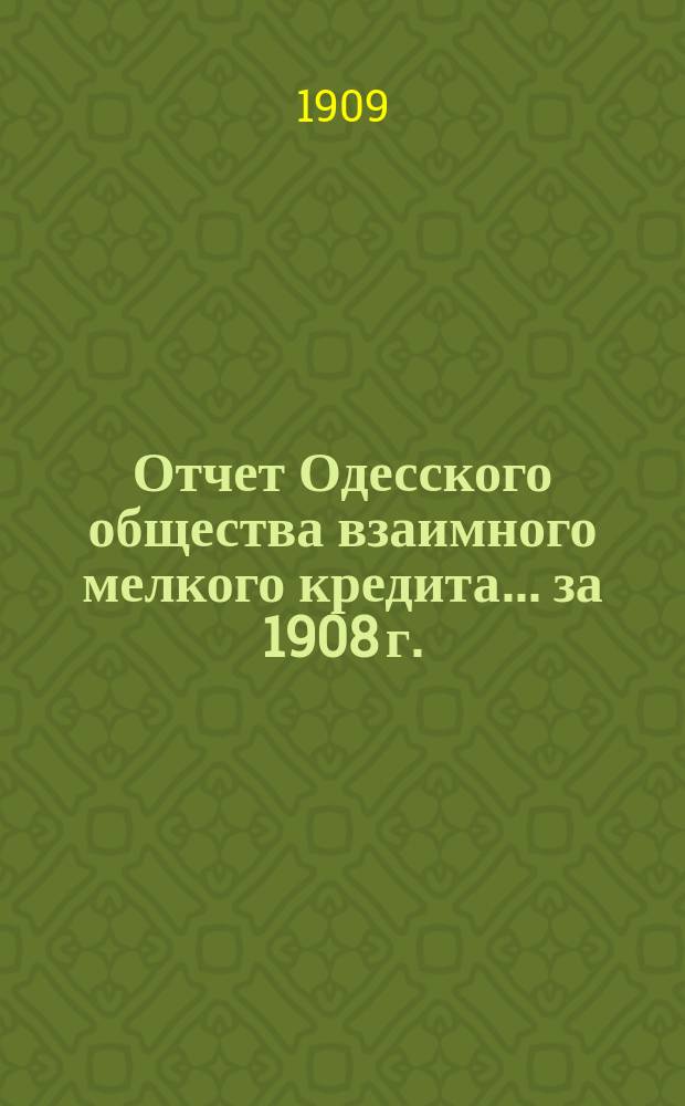 Отчет Одесского общества взаимного мелкого кредита... ... за 1908 г.