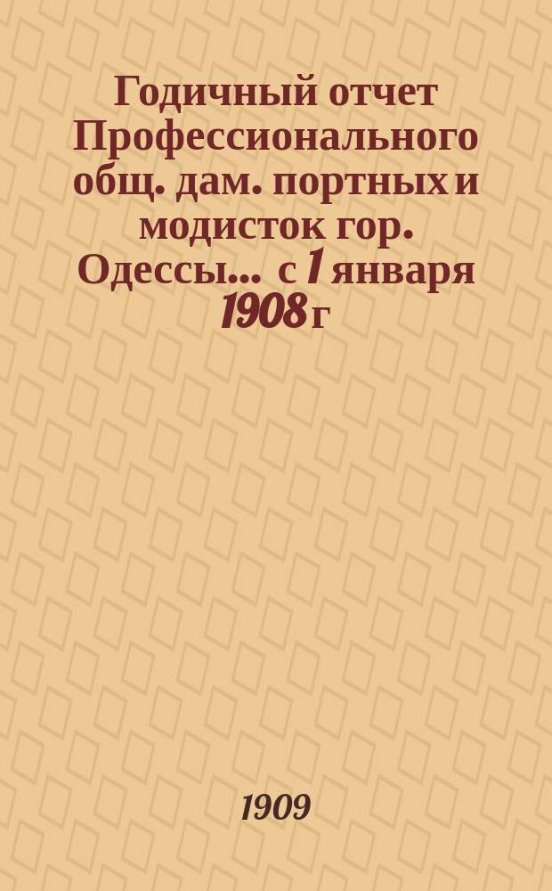 Годичный отчет Профессионального общ. дам. портных и модисток гор. Одессы... ... с 1 января 1908 г. по 1 января 1909 года