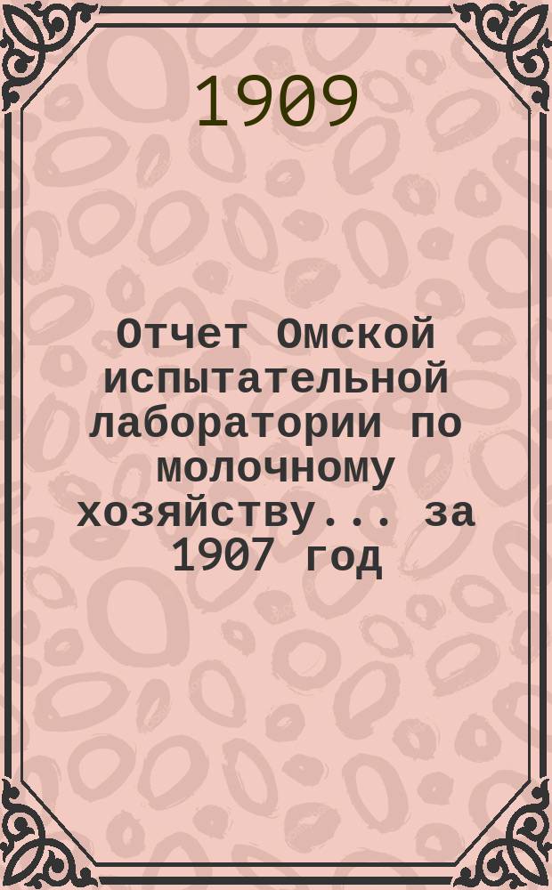 Отчет Омской испытательной лаборатории по молочному хозяйству. ... за 1907 год