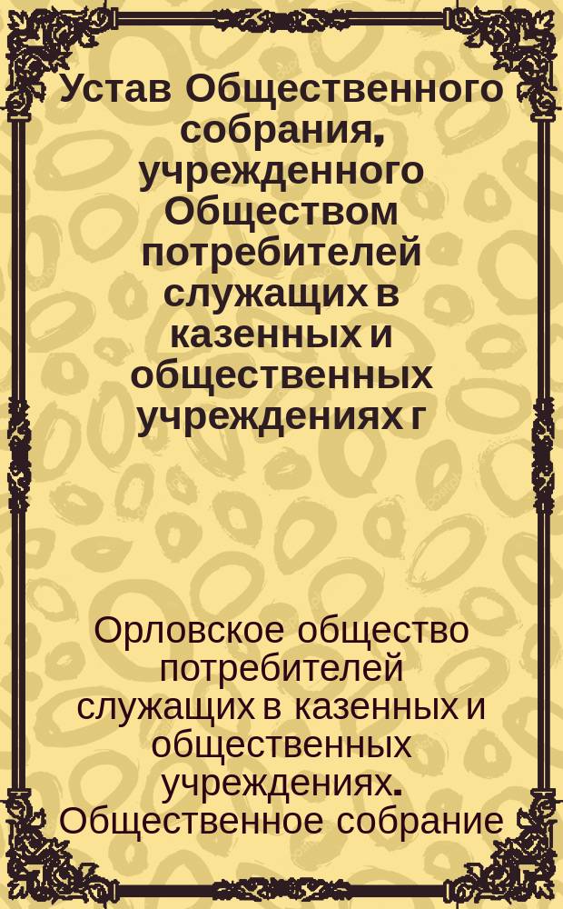Устав Общественного собрания, учрежденного Обществом потребителей служащих в казенных и общественных учреждениях г. Орла