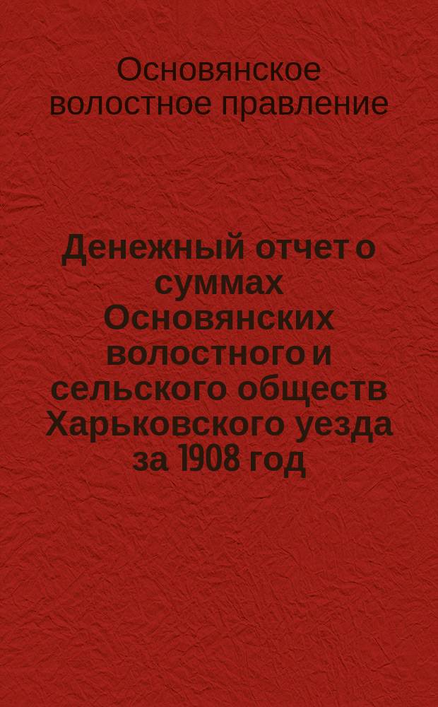 Денежный отчет о суммах Основянских волостного и сельского обществ Харьковского уезда за 1908 год