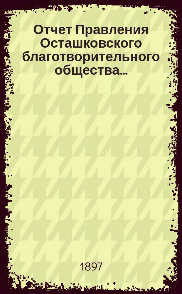 Отчет Правления Осташковского благотворительного общества...