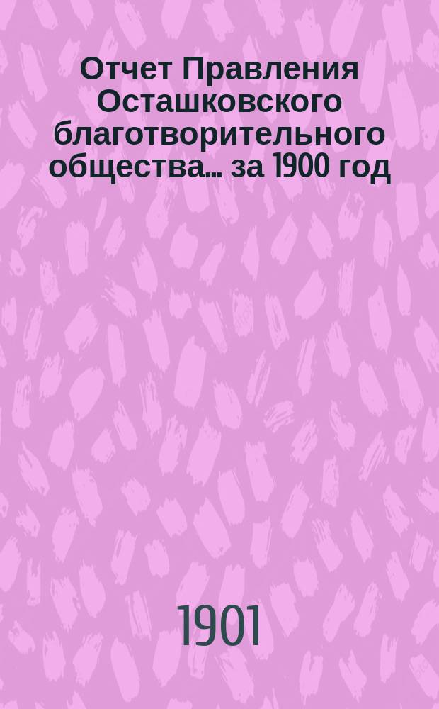 Отчет Правления Осташковского благотворительного общества... за 1900 год