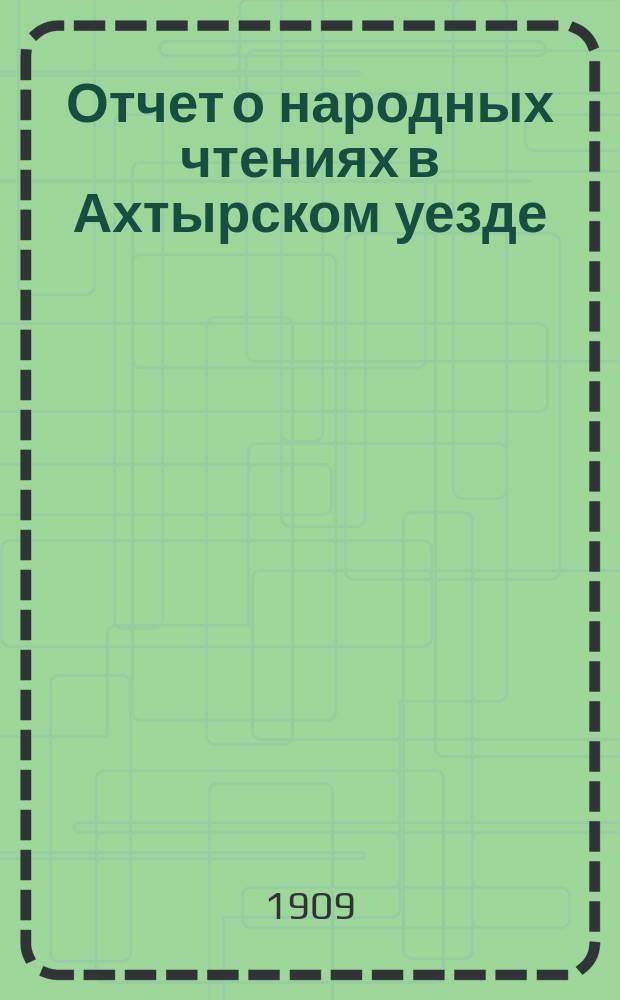 Отчет о народных чтениях в Ахтырском уезде : Сан. попечительства