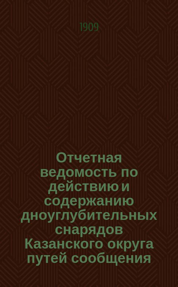 Отчетная ведомость по действию и содержанию дноуглубительных снарядов Казанского округа путей сообщения... ... за 1908 год