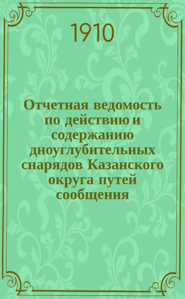 Отчетная ведомость по действию и содержанию дноуглубительных снарядов Казанского округа путей сообщения... ... за 1909 год