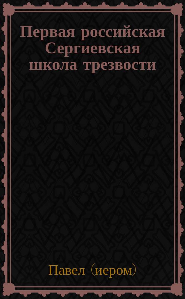 Первая российская Сергиевская школа трезвости : Извлеч. из доклада, сделанного в Русском обществе охранения народного здравия заведующим школою иеромонахом Павлом