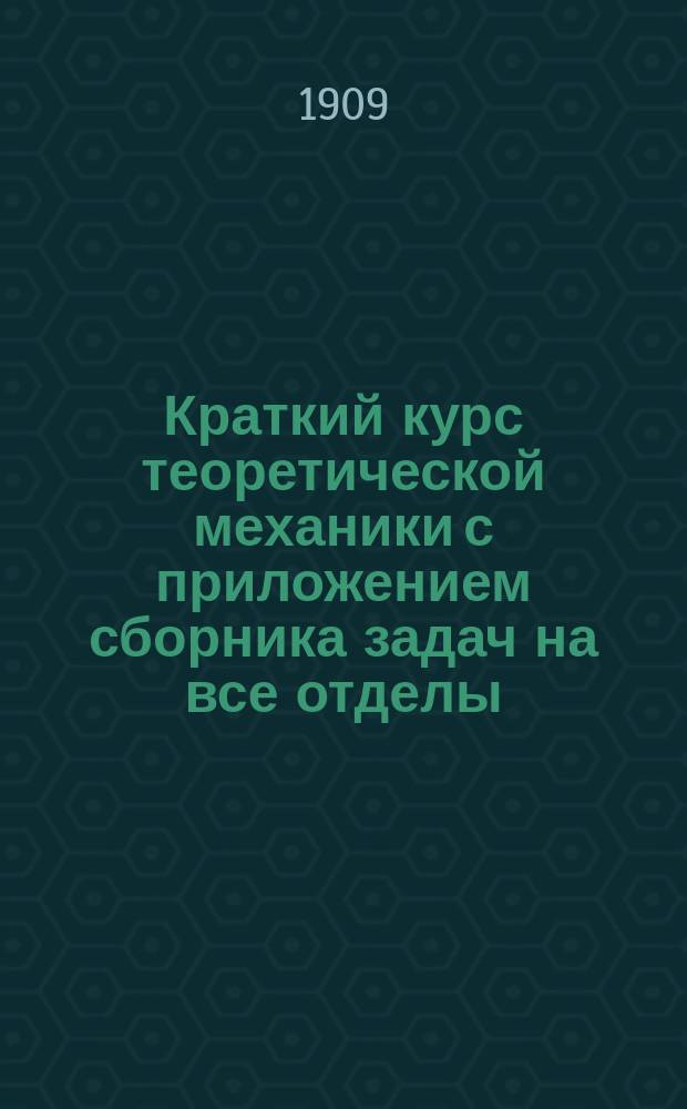 Краткий курс теоретической механики с приложением сборника задач на все отделы : Пособие для учащихся сред. техн. учеб. заведений и для самообразования