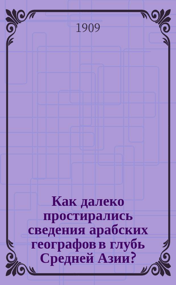 Как далеко простирались сведения арабских географов в глубь Средней Азии? : (Ист. справка)