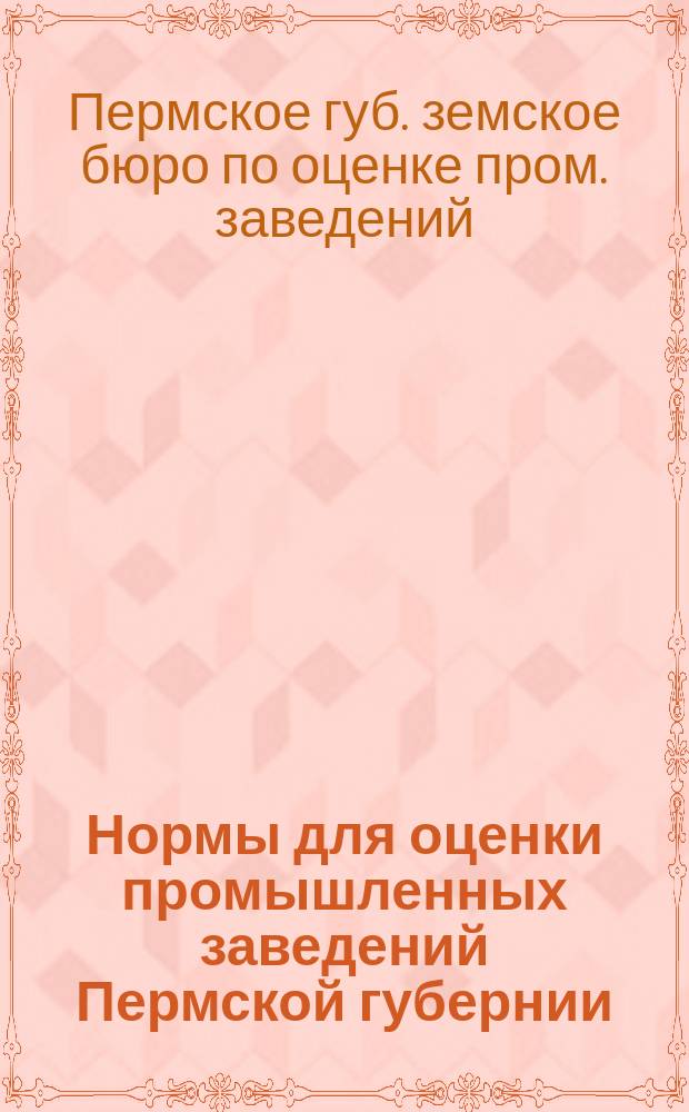 Нормы для оценки промышленных заведений Пермской губернии : Ч. 1
