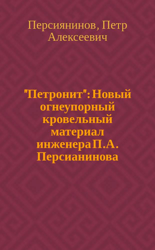 "Петронит" : Новый огнеупорный кровельный материал инженера П.А. Персианинова