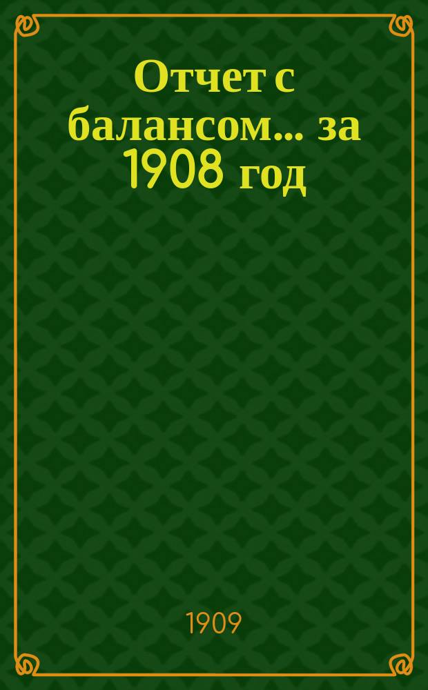 Отчет с балансом... ... за 1908 год