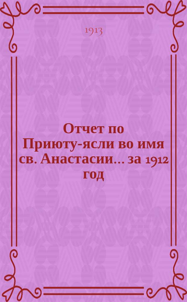 Отчет по Приюту-ясли во имя св. Анастасии... ... за 1912 год