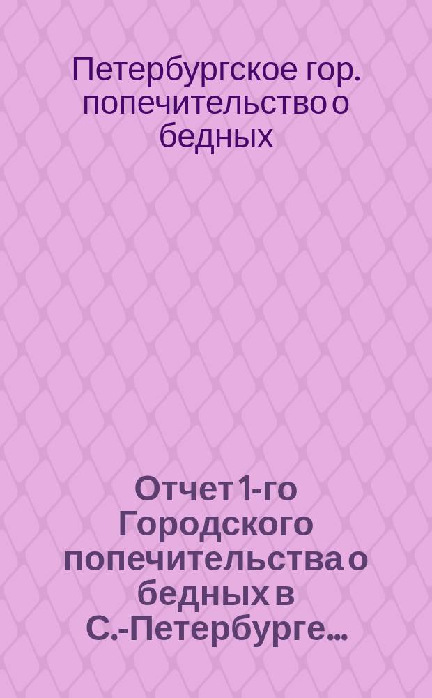 Отчет 1-го Городского попечительства о бедных в С.-Петербурге...
