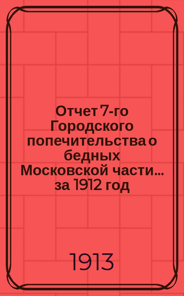 Отчет 7-го Городского попечительства о бедных Московской части... ... за 1912 год