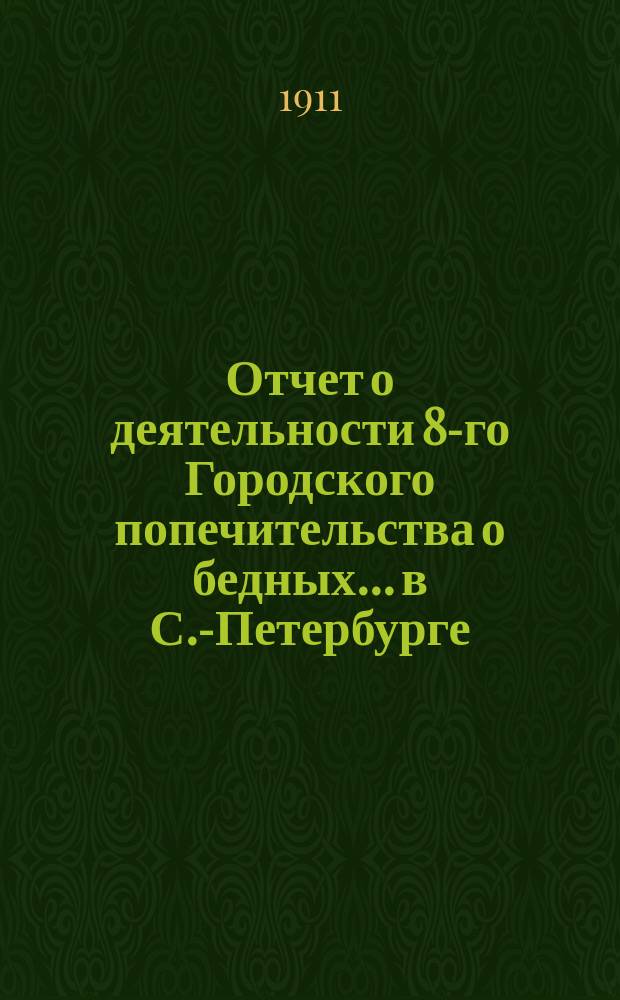 Отчет о деятельности 8-го Городского попечительства о бедных... в С.-Петербурге (в районе 1, 2 и 3 участков Литейной части)... ... за 1910 год