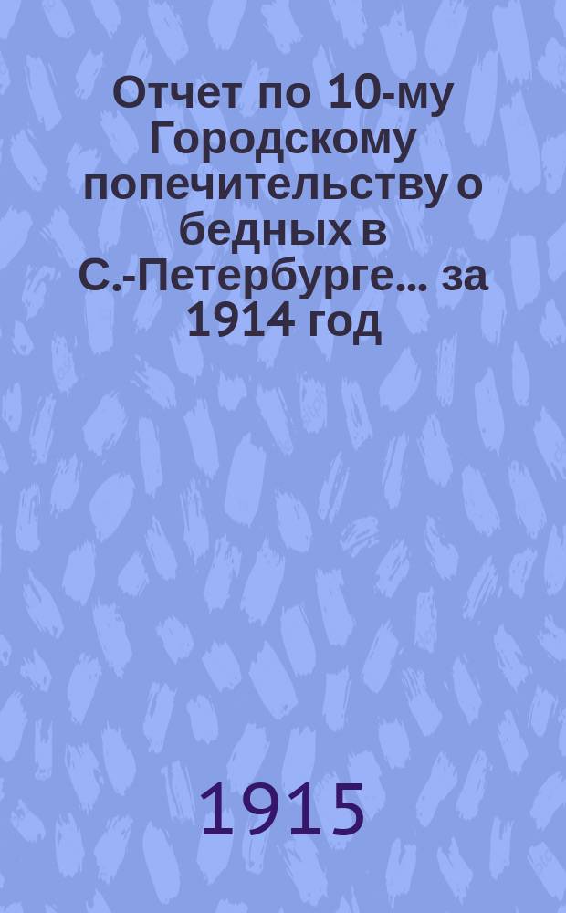 Отчет по 10-му Городскому попечительству о бедных в С.-Петербурге... ... за 1914 год