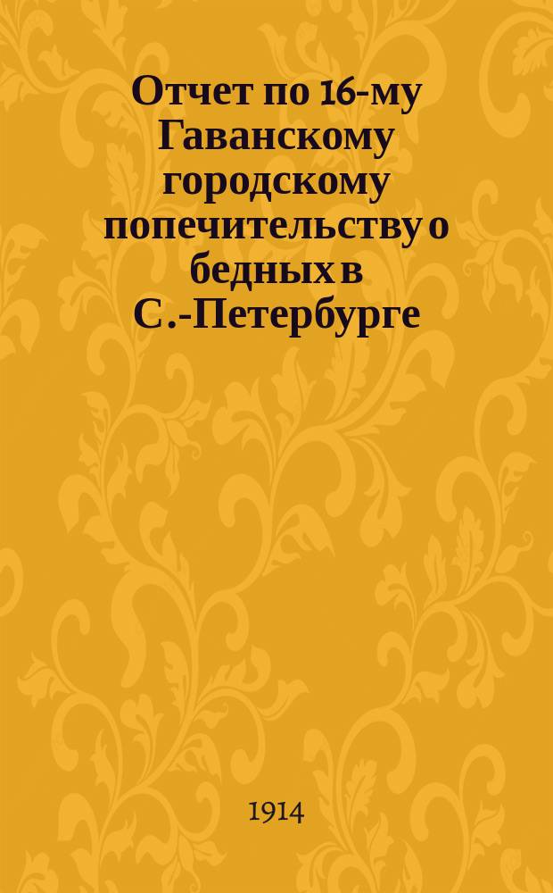 Отчет по 16-му Гаванскому городскому попечительству о бедных в С.-Петербурге : (Гаванский участок Васильевской части)... ... за 1913 год