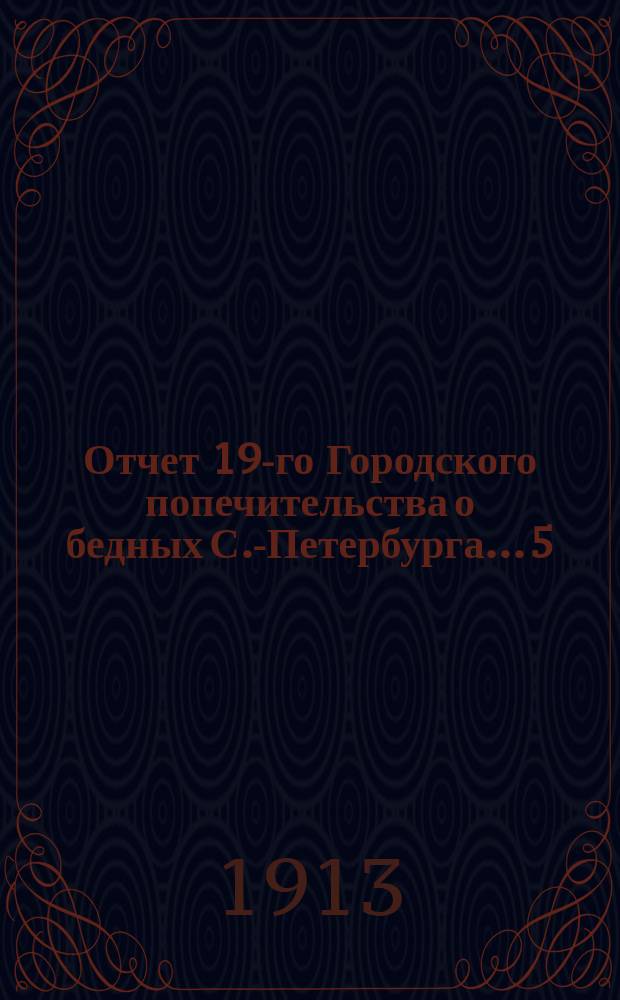 ... Отчет 19-го Городского попечительства о бедных С.-Петербурга... 5 : ... за 1912 г.
