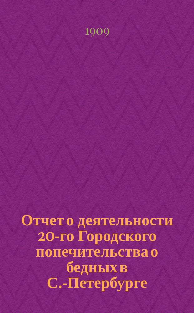Отчет о деятельности 20-го Городского попечительства о бедных в С.-Петербурге (Выборгская часть)... ... за 1908 год