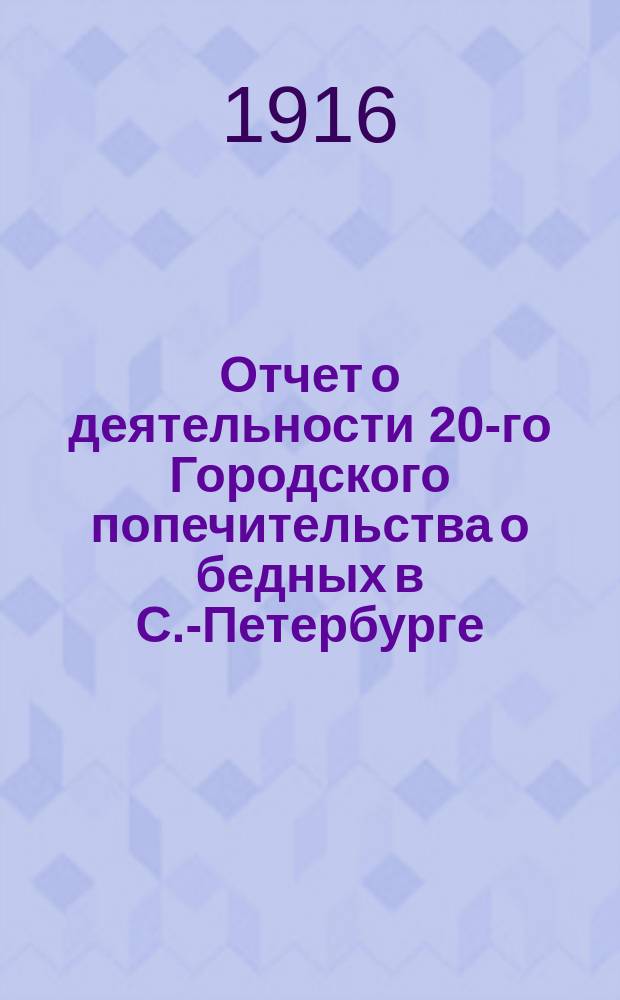 Отчет о деятельности 20-го Городского попечительства о бедных в С.-Петербурге (Выборгская часть)... ... за 1914 год