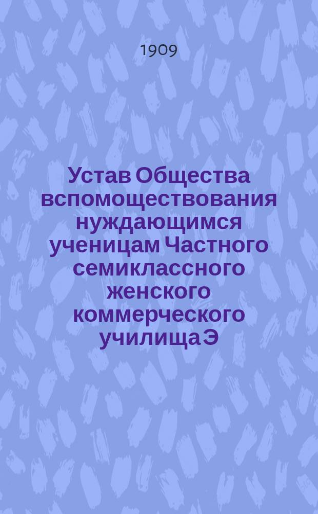 Устав Общества вспомоществования нуждающимся ученицам Частного семиклассного женского коммерческого училища Э.Ф. Грюнталь