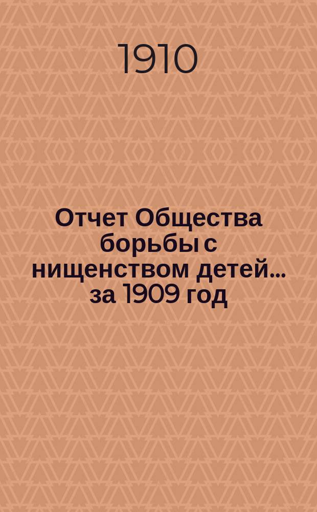 Отчет Общества борьбы с нищенством детей... ... за 1909 год