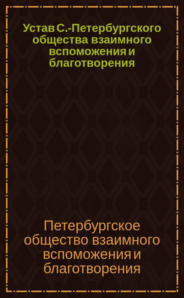 Устав С.-Петербургского общества взаимного вспоможения и благотворения : Утв. 12 марта 1909 г.