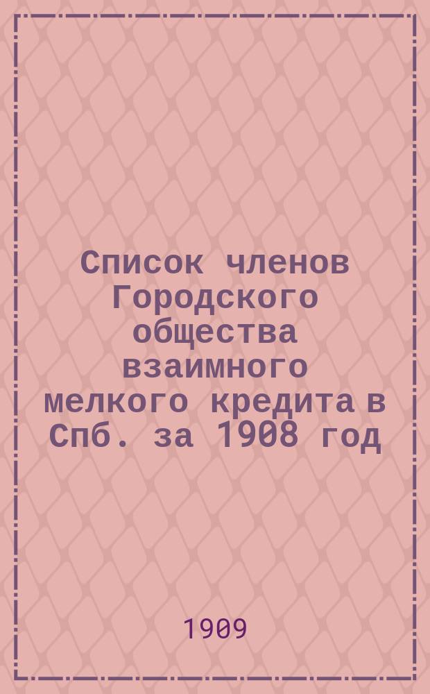 Список членов Городского общества взаимного мелкого кредита в Спб. за 1908 год