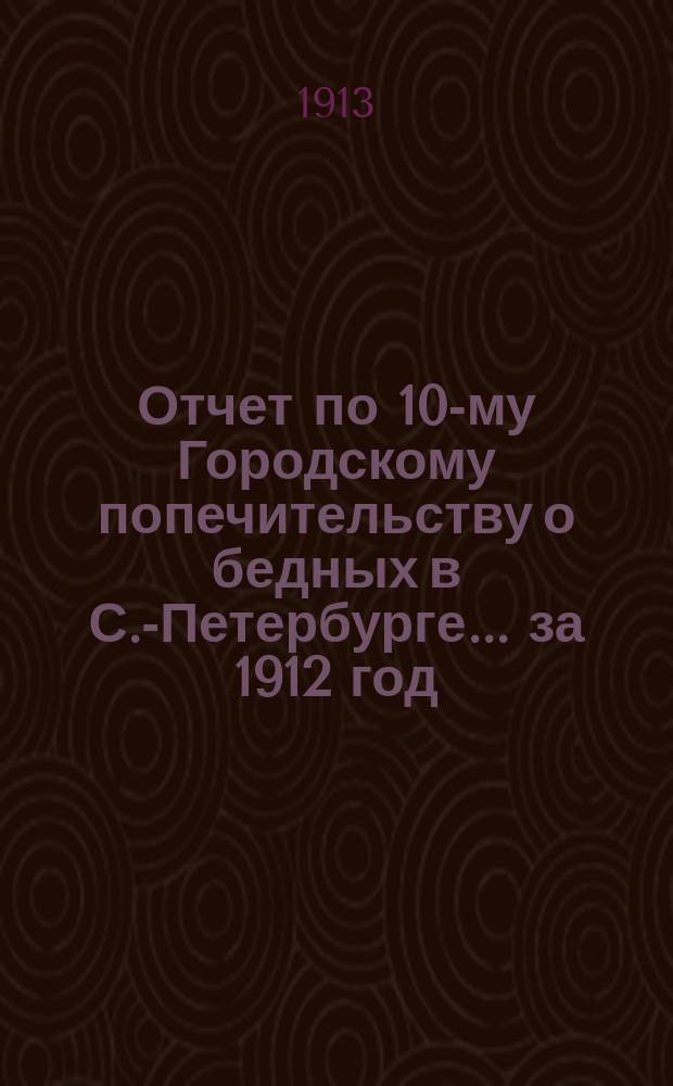 Отчет по 10-му Городскому попечительству о бедных в С.-Петербурге... ... за 1912 год