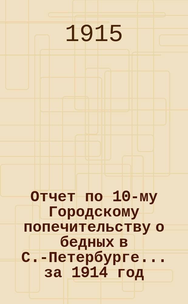 Отчет по 10-му Городскому попечительству о бедных в С.-Петербурге... ... за 1914 год