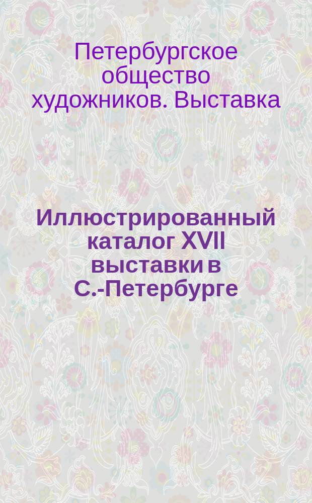 Иллюстрированный каталог XVII выставки в С.-Петербурге