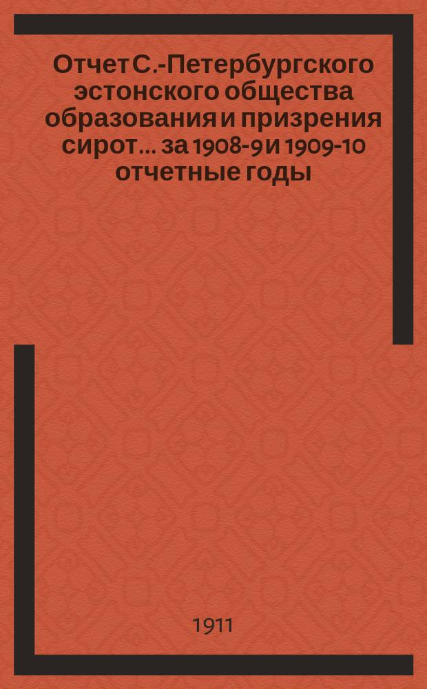 Отчет С.-Петербургского эстонского общества образования и призрения сирот... ... за 1908-9 и 1909-10 отчетные годы