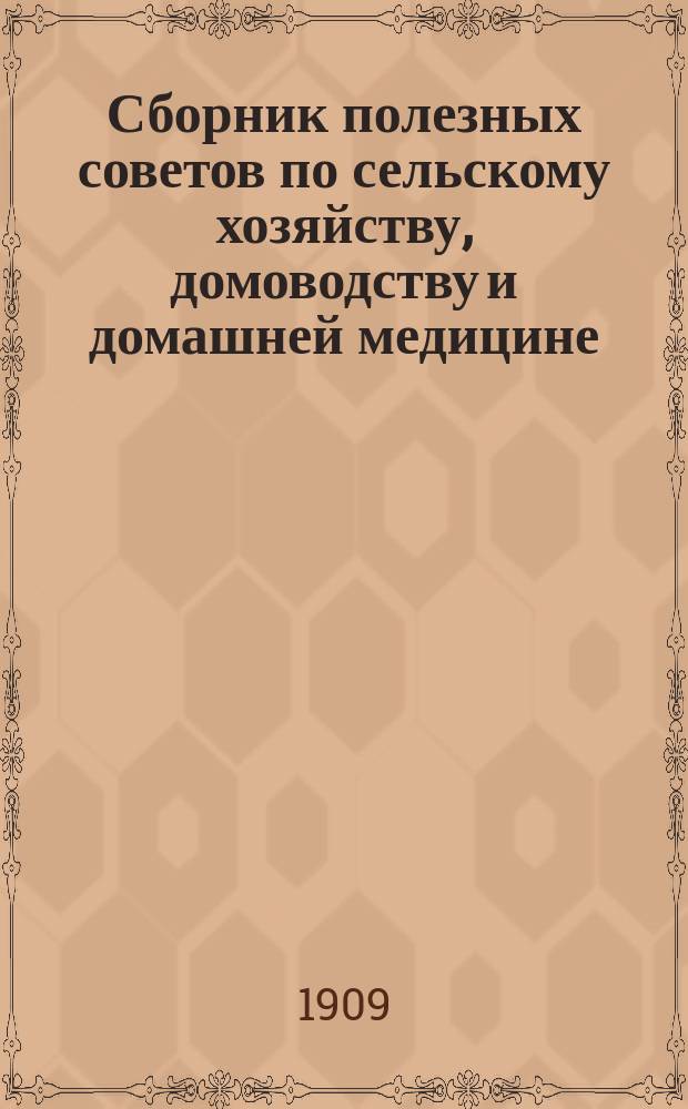 Сборник полезных советов по сельскому хозяйству, домоводству и домашней медицине