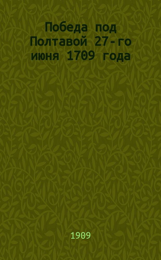 Победа под Полтавой 27-го июня 1709 года : Изд. для солдат и народа