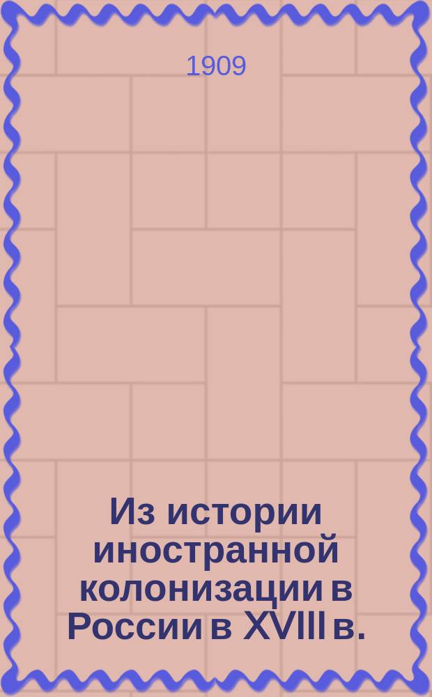 Из истории иностранной колонизации в России в XVIII в. : (По неизд. архив. документам)