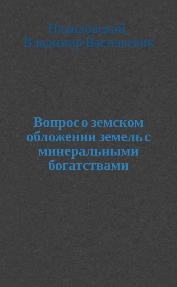 ... Вопрос о земском обложении земель с минеральными богатствами