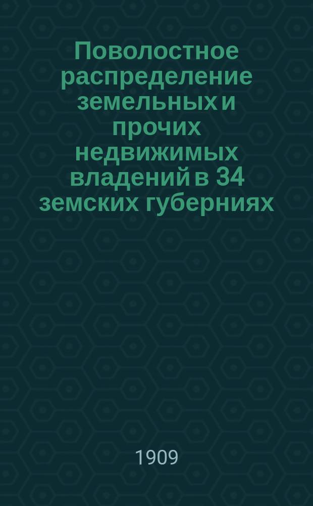 Поволостное распределение земельных и прочих недвижимых владений в 34 земских губерниях