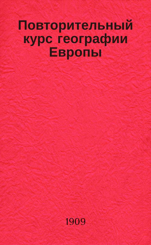 Повторительный курс географии Европы : Курс 4 кл. : Сост. по новейшим учебникам применительно к последней министерской программе