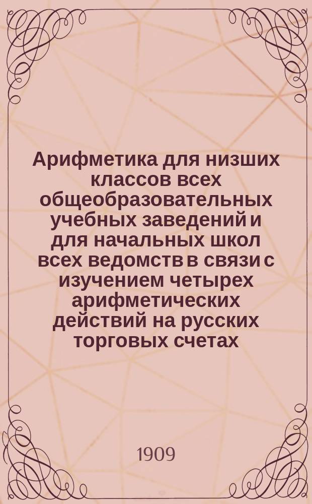 Арифметика для низших классов всех общеобразовательных учебных заведений и для начальных школ всех ведомств в связи с изучением четырех арифметических действий на русских торговых счетах : В 4 отдельных кругах